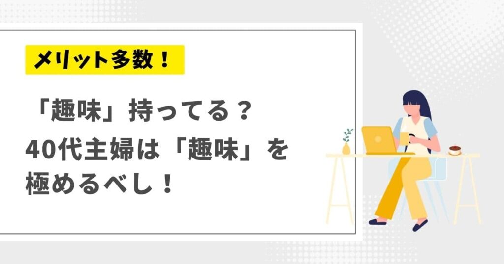 40代主婦の生きがいは「趣味」で決まる！夢中になれるものを極めると得られるメリット くまっちブログ